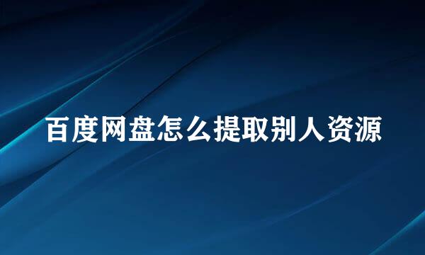 百度网盘怎么提取别人资源