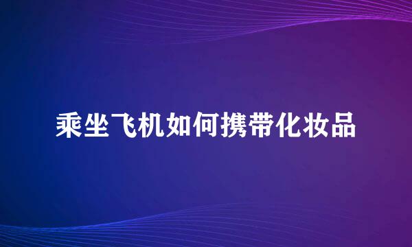 乘坐飞机如何携带化妆品