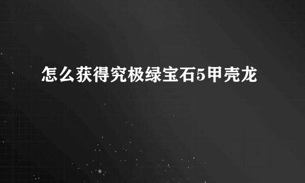 怎么获得究极绿宝石5甲壳龙