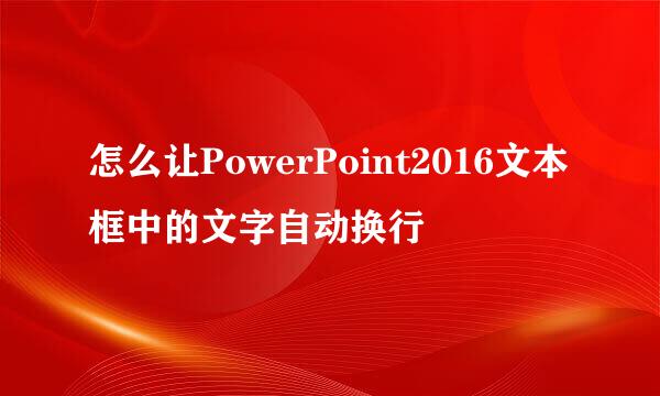 怎么让PowerPoint2016文本框中的文字自动换行
