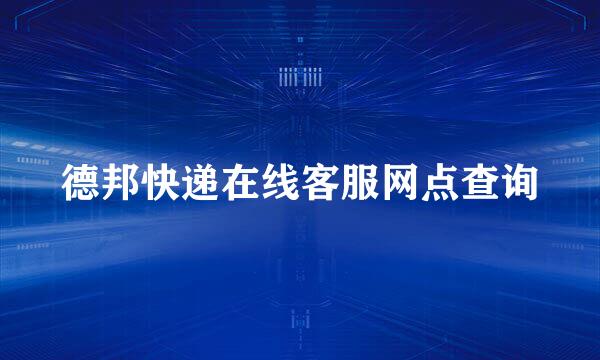 德邦快递在线客服网点查询