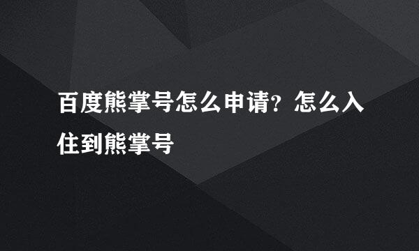 百度熊掌号怎么申请？怎么入住到熊掌号