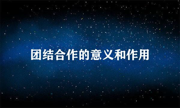 团结合作的意义和作用