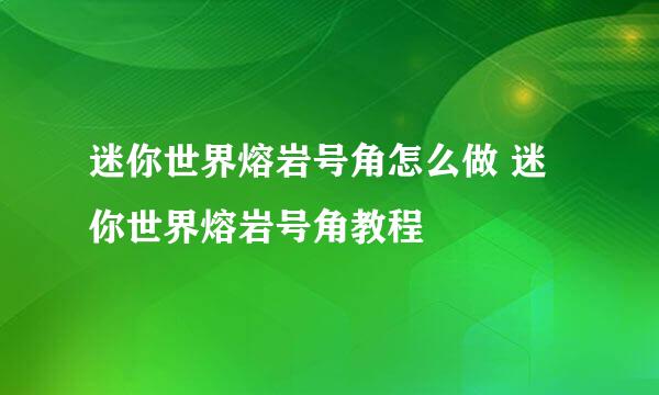 迷你世界熔岩号角怎么做 迷你世界熔岩号角教程