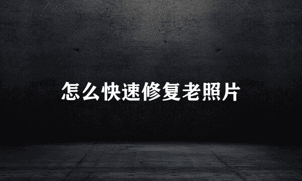 怎么快速修复老照片