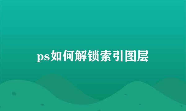ps如何解锁索引图层