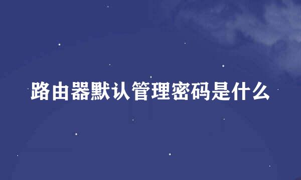 路由器默认管理密码是什么