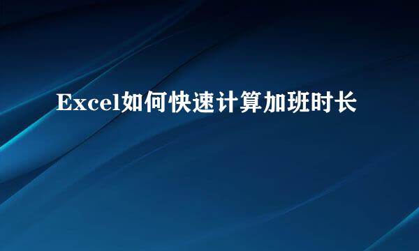 Excel如何快速计算加班时长