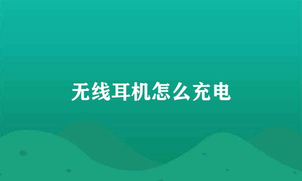 无线耳机怎么充电