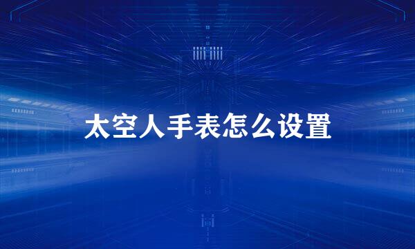 太空人手表怎么设置