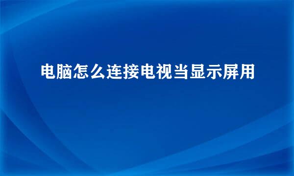 电脑怎么连接电视当显示屏用