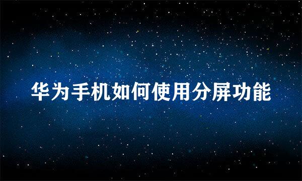 华为手机如何使用分屏功能