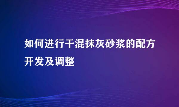 如何进行干混抹灰砂浆的配方开发及调整