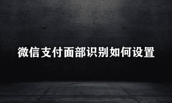 微信支付面部识别如何设置