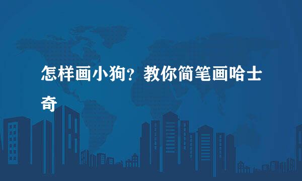 怎样画小狗？教你简笔画哈士奇