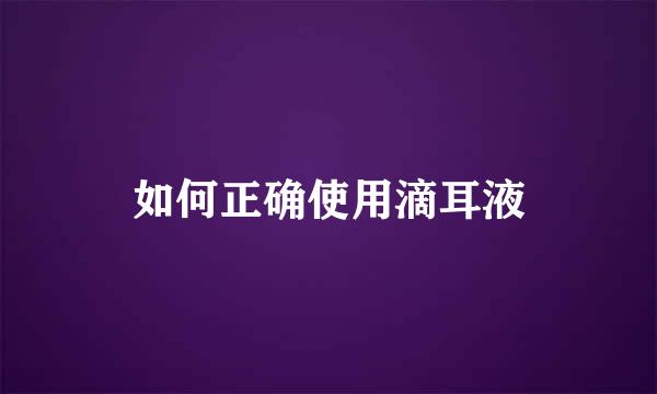 如何正确使用滴耳液