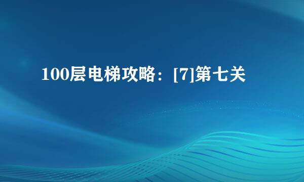 100层电梯攻略：[7]第七关