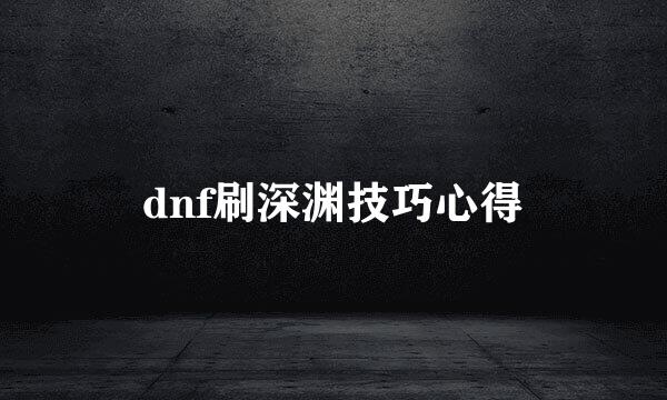 dnf刷深渊技巧心得