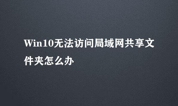 Win10无法访问局域网共享文件夹怎么办