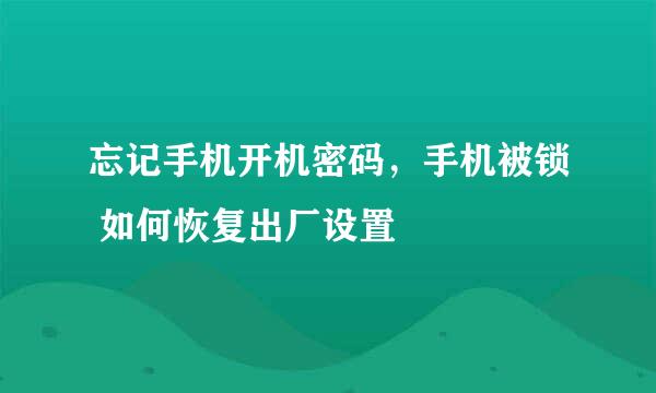 忘记手机开机密码，手机被锁 如何恢复出厂设置