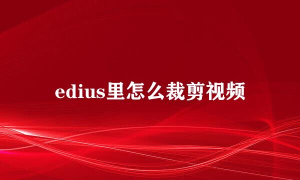 edius里怎么裁剪视频