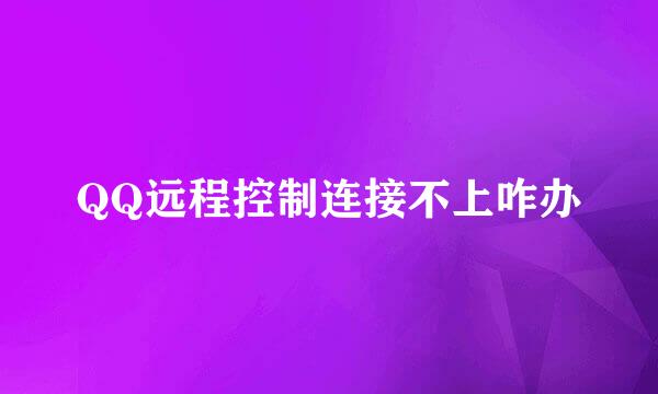QQ远程控制连接不上咋办