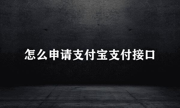 怎么申请支付宝支付接口