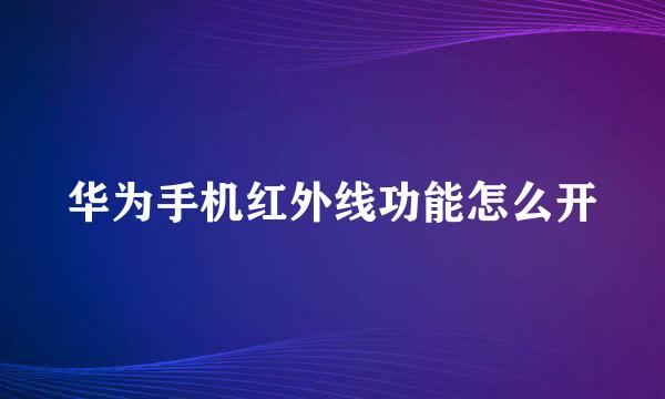 华为手机红外线功能怎么开