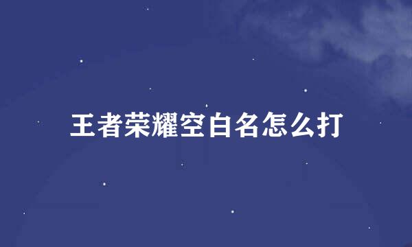 王者荣耀空白名怎么打
