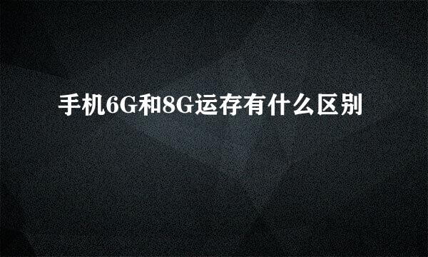 手机6G和8G运存有什么区别