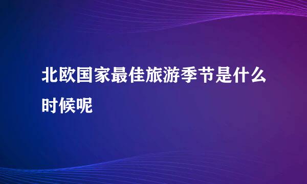 北欧国家最佳旅游季节是什么时候呢