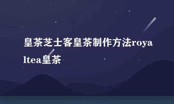 皇茶芝士客皇茶制作方法royaltea皇茶