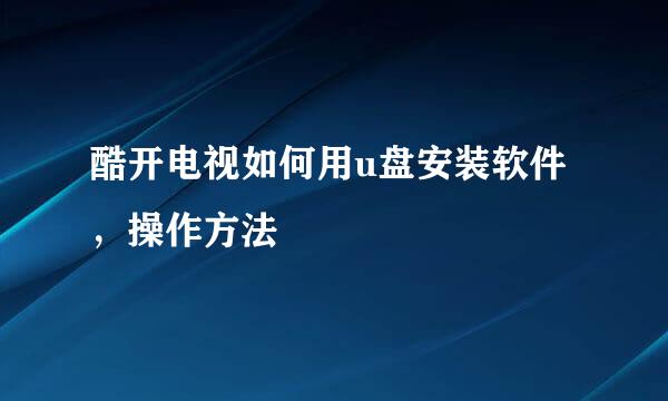 酷开电视如何用u盘安装软件，操作方法