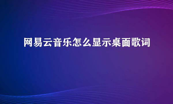 网易云音乐怎么显示桌面歌词