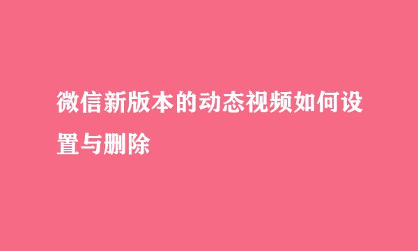 微信新版本的动态视频如何设置与删除