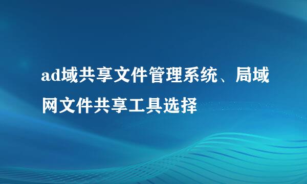 ad域共享文件管理系统、局域网文件共享工具选择