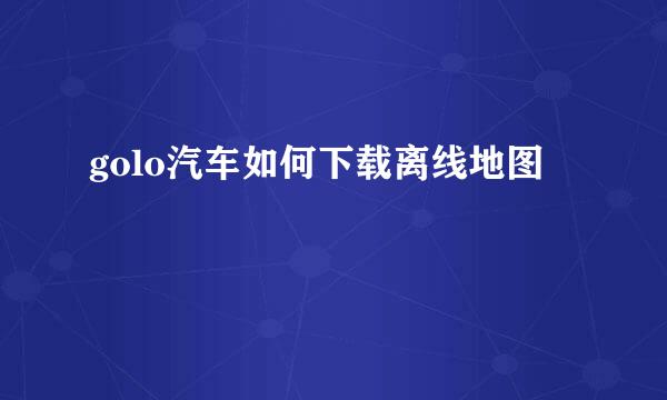 golo汽车如何下载离线地图