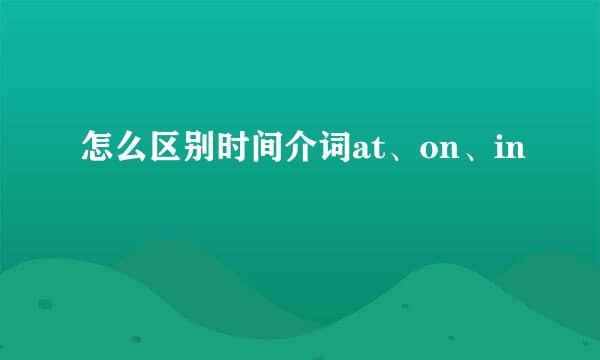 怎么区别时间介词at、on、in