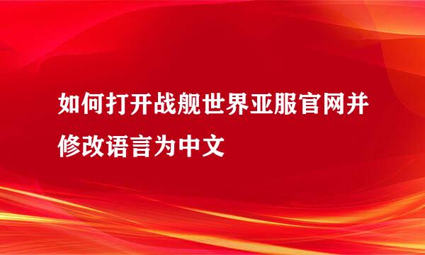 如何打开战舰世界亚服官网并修改语言为中文
