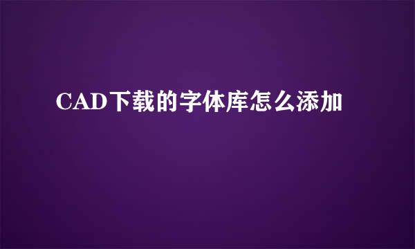 CAD下载的字体库怎么添加
