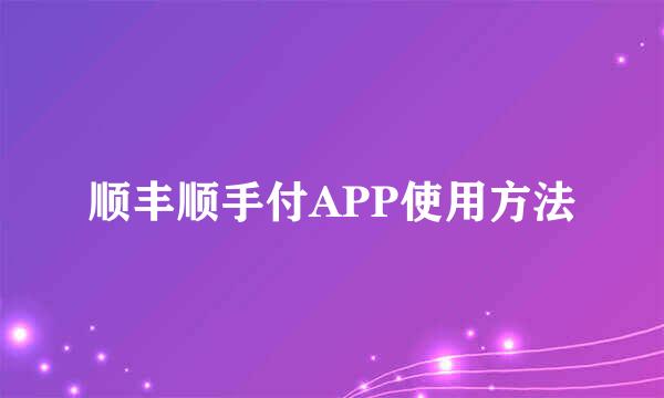 顺丰顺手付APP使用方法