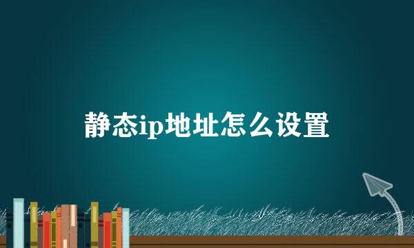 静态ip地址怎么设置