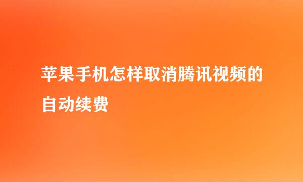 苹果手机怎样取消腾讯视频的自动续费