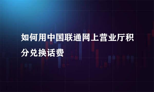 如何用中国联通网上营业厅积分兑换话费