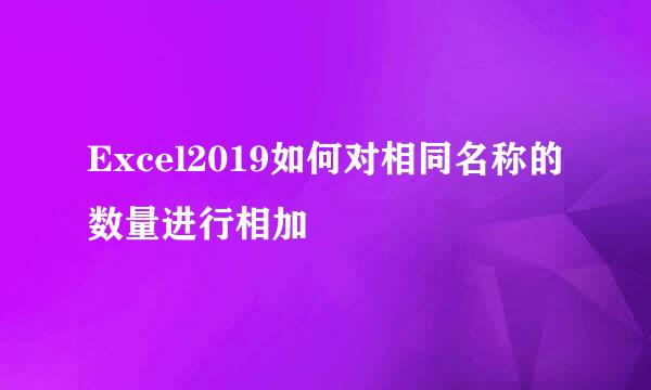 Excel2019如何对相同名称的数量进行相加
