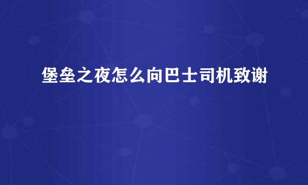 堡垒之夜怎么向巴士司机致谢