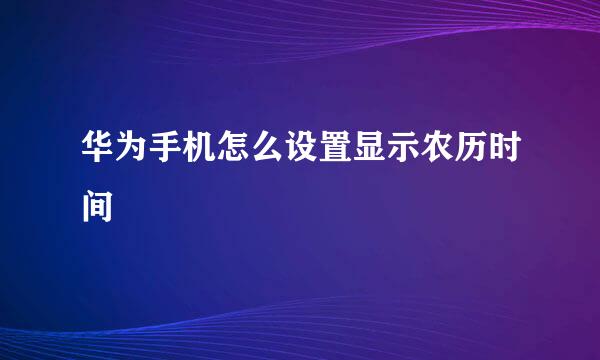 华为手机怎么设置显示农历时间