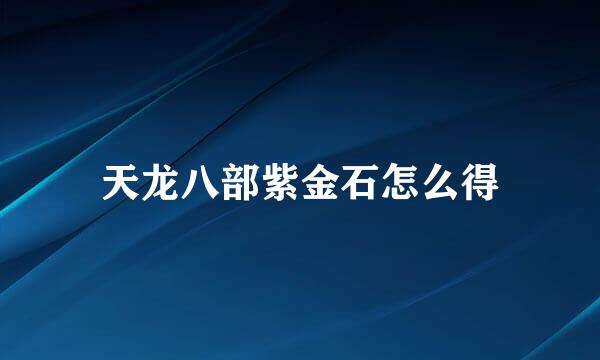 天龙八部紫金石怎么得