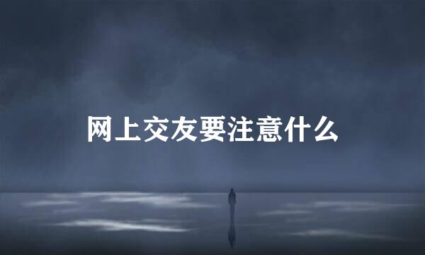 网上交友要注意什么