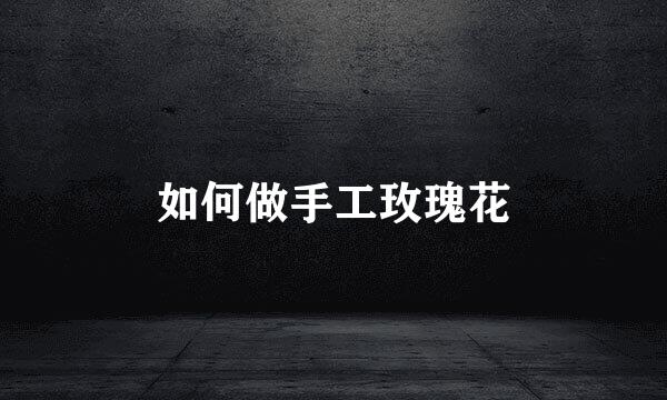 如何做手工玫瑰花